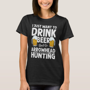 I Just Want To Drink Beer And Go Arrowhead Hunting T-Shirt