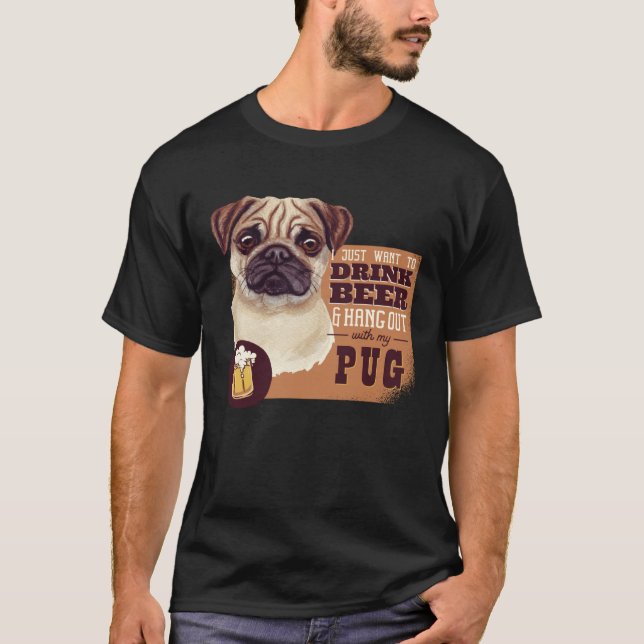I Just want to DRINK BEER and hang out with my Pug T-Shirt (Front)