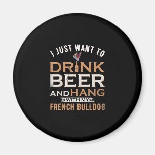 I Just Want To Drink Beer And Hang With French dog Magnet