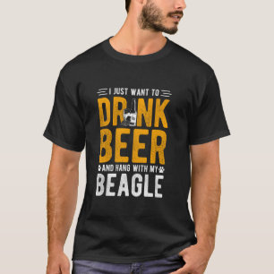 I JUST WANT TO DRINK BEER AND HANG WITH MY BEAGLE T-Shirt