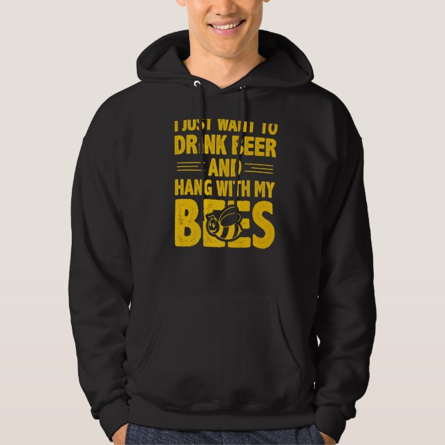 I Just Want To Drink Beer And Hang With My Bees   Hoodie (Front)