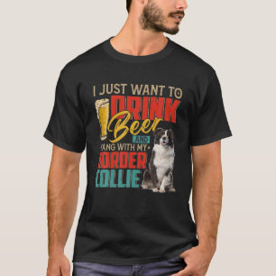 I Just Want To Drink Beer And Hang With My Border T-Shirt