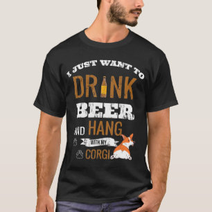 I Just Want To Drink Beer And Hang With My Corgi D T-Shirt