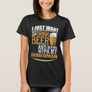 I Just Want To Drink Beer And Hang With My Doberma T-Shirt