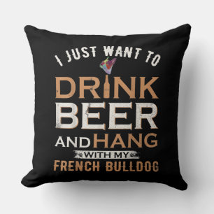 I Just Want To Drink Beer And Hang With My French Cushion