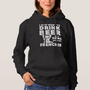I Just Want To Drink Beer And Hang With My Frenchi Hoodie