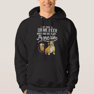 I Just Want To Drink Beer And Hang With My Frenchi Hoodie