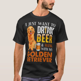 I Just Want To Drink Beer And Hang With My Golden  T-Shirt