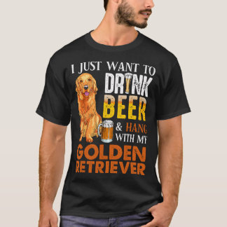 I Just Want To Drink Beer And Hang With My Golden  T-Shirt