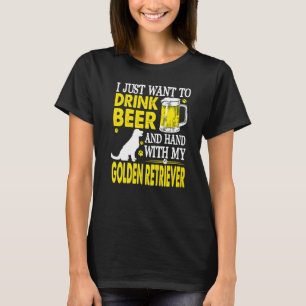 I Just Want To Drink Beer And Hang With My Golden  T-Shirt
