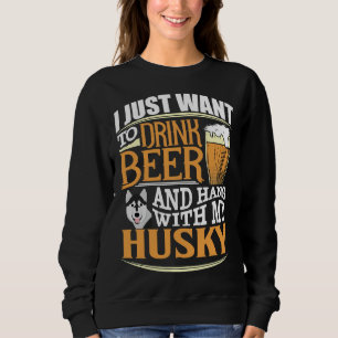 I Just Want To Drink Beer And Hang With My Husky Sweatshirt
