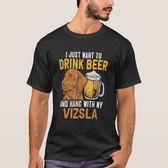 I Just Want To Drink Beer And Hang With My Vizsla T-Shirt (Front)