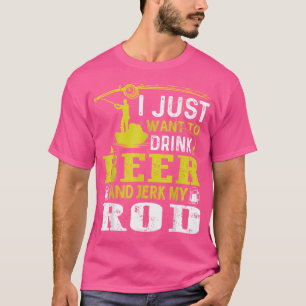 I Just Want To Drink Beer And Jerk My Rod Fishing T-Shirt