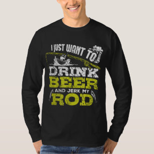 I Just Want To Drink Beer And Jerk My Rod Fishing T-Shirt