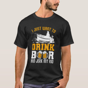 I Just Want To Drink Beer And Jerk My Rod Funny Fi T-Shirt