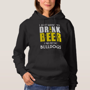 I Just Want To Drink Beer And Pet My Bulldog Funny Hoodie
