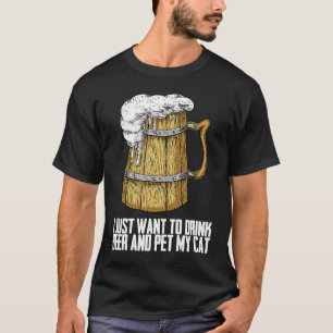 I Just Want To Drink Beer And Pet My Cat T-Shirt