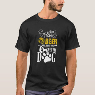I Just Want To Drink Beer And Pet My Dog For Dog T-Shirt