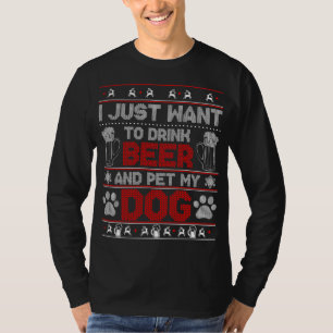 I Just Want to Drink Beer and Pet My Dog Ugly Xmas T-Shirt