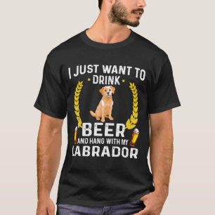 I Just Want To Drink Beer And Pet My Labrador T-Shirt
