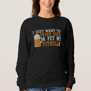 I Just Want To Drink Beer And Pet My Pitbull Dog Sweatshirt