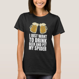 I Just Want To Drink Beer And Pet My Spider T-Shirt