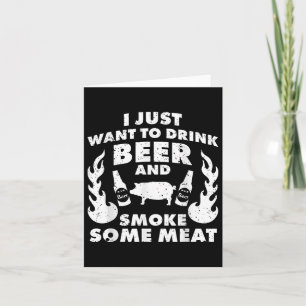 I Just Want To Drink Beer And Smoke Meat! Bbq Gril Card