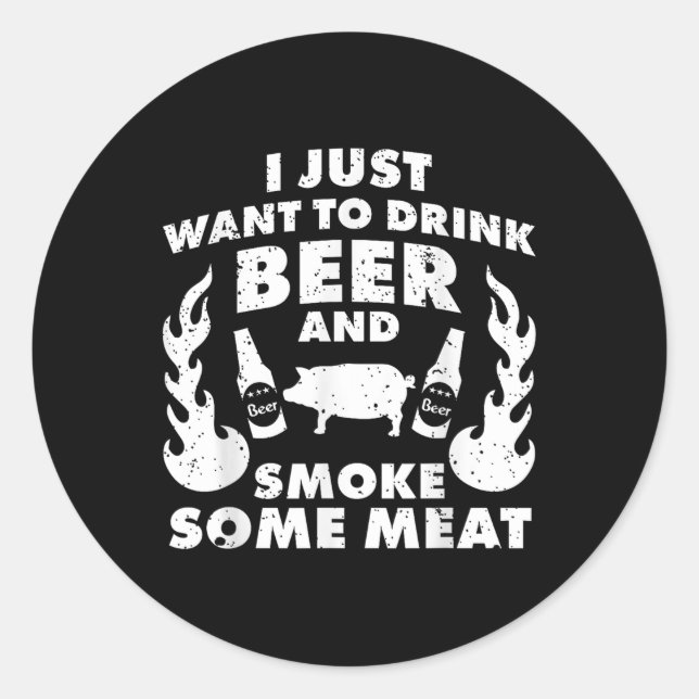 I Just Want To Drink Beer And Smoke Meat! Bbq Gril Classic Round Sticker (Front)
