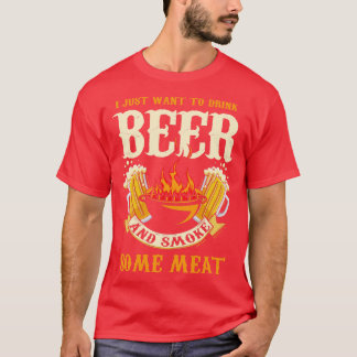 I Just Want To Drink Beer And Smoke Some Meat 1 T-Shirt