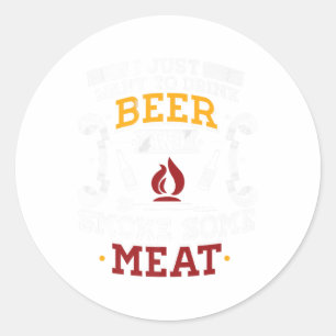 I Just Want To Drink Beer And Smoke Some Meat Bbq  Classic Round Sticker