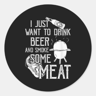 I Just Want To Drink Beer And Smoke Some Meat Cool Classic Round Sticker