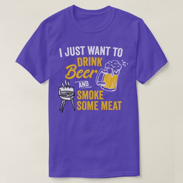I Just Want To Drink Beer And Smoke Some Meat Shir T-Shirt (Design Front)