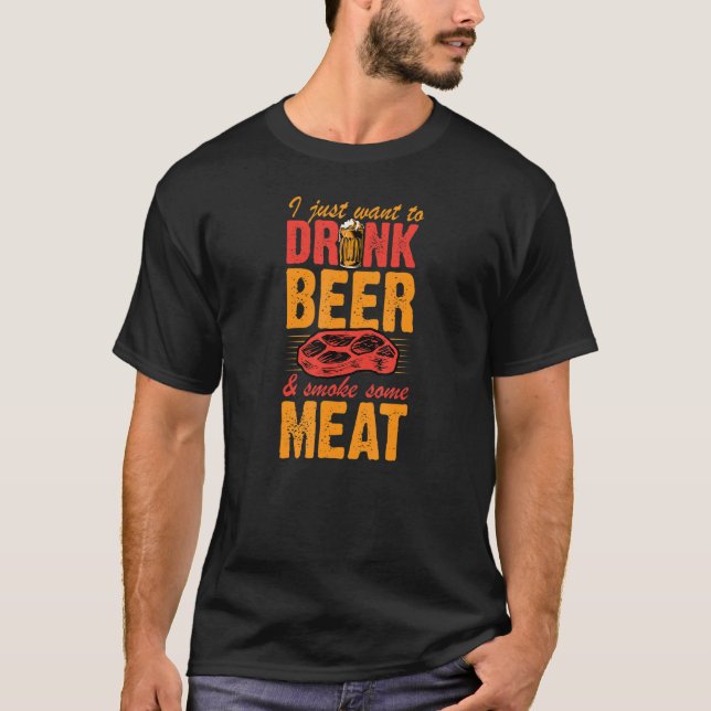 I Just Want To Drink Beer And Smoke Some Meat Stea T-Shirt (Front)