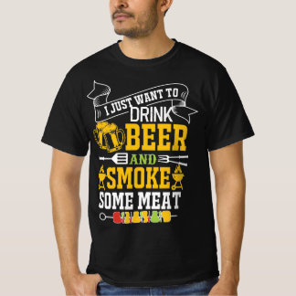 I JUST WANT TO DRINK BEER AND SMOKE SOME MEAT T-Shirt