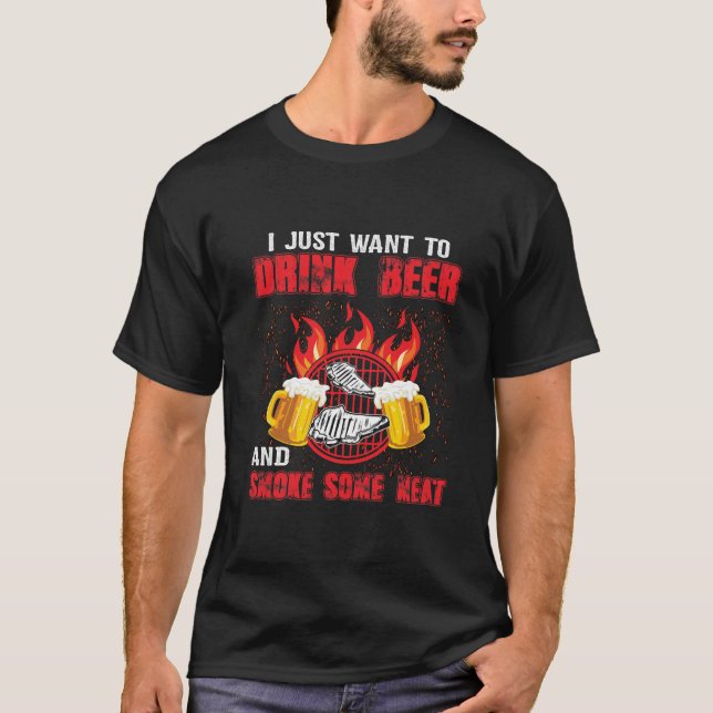 I Just Want To Drink Beer And Smoke Some Meat T-Shirt (Front)