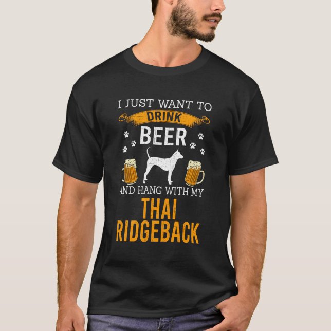 I Just Want To Drink Beer Hang With My Thai Ridgeb T-Shirt (Front)