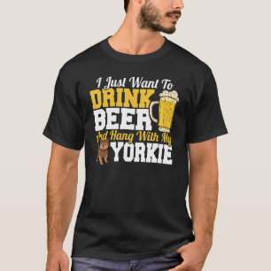 I Just Want To Drink Beer & Hang With My Yorkie Te T-Shirt