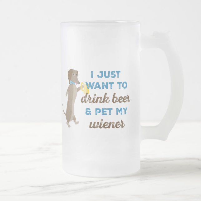I Just Want to Drink Beer & Pet My Wiener Frosted Glass Beer Mug (Right)