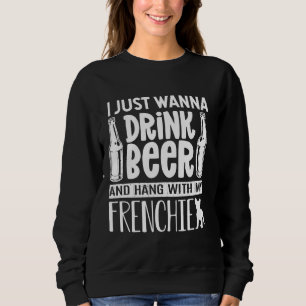 I Just Want To Drink Beer With My Frenchie French  Sweatshirt