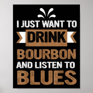 I Just Want To Drink Bourbon And Listen To Blues  Poster