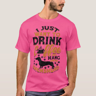 I just want to drink coffee and hang with my dachs T-Shirt