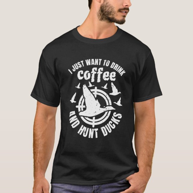 I Just Want To Drink Coffee And Hunt Ducks  1 T-Shirt (Front)