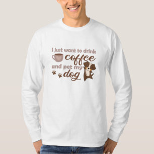 I Just Want To Drink Coffee And Pet Dog T-Shirt