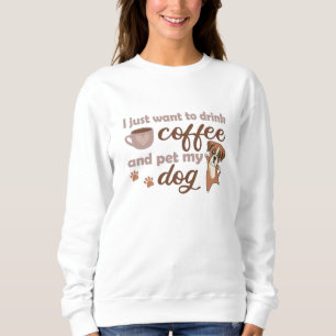 I Just Want To Drink Coffee And Pet My Boxer Dog Sweatshirt