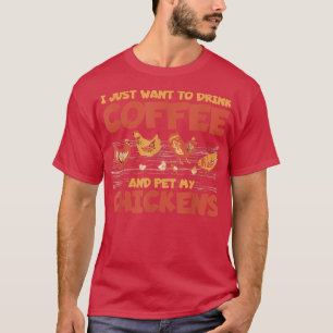 I Just Want To Drink Coffee And Pet My Chickens  T-Shirt