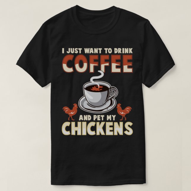 I Just Want To Drink Coffee And Pet My Chickens T-Shirt (Design Front)