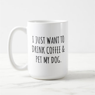 I Just Want To Drink Coffee And Pet My Dog Mug