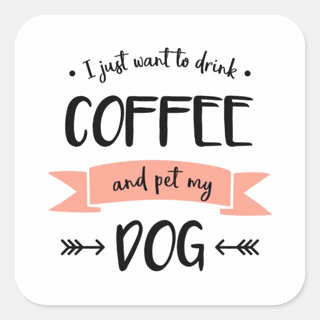 I Just Want to Drink Coffee and Pet My Dog Square Sticker (Front)