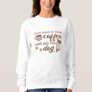 I Just Want To Drink Coffee And Pet My Dog Sweatshirt