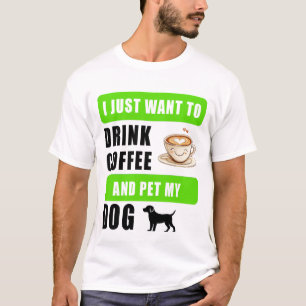 I just want to drink coffee and pet my dog T-Shirt